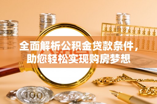 武邑全面解析公积金贷款条件，助您轻松实现购房梦想