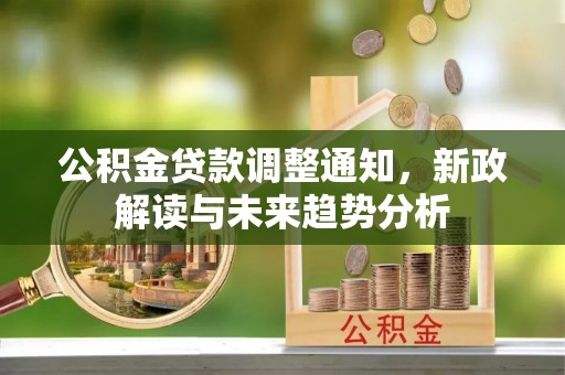 武邑公积金贷款调整通知，新政解读与未来趋势分析