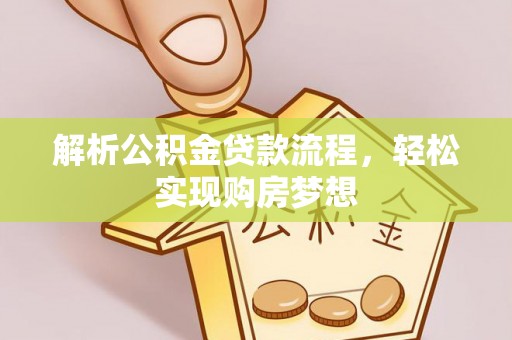 武邑解析公积金贷款流程，轻松实现购房梦想