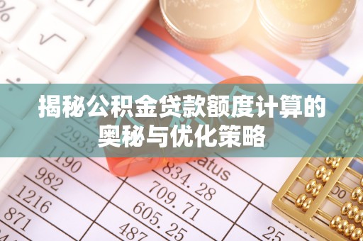 武邑揭秘公积金贷款额度计算的奥秘与优化策略