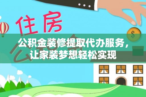 武邑公积金装修提取代办服务，让家装梦想轻松实现