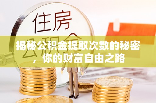 武邑揭秘公积金提取次数的秘密，你的财富自由之路