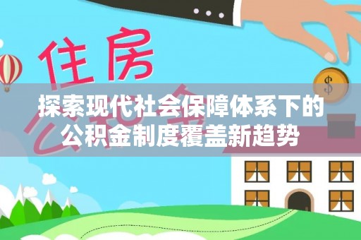 武邑探索现代社会保障体系下的公积金制度覆盖新趋势