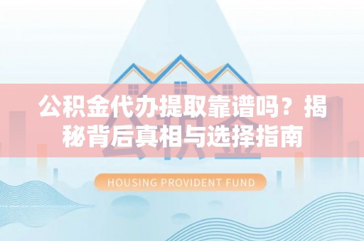 武邑公积金代办提取靠谱吗？揭秘背后真相与选择指南
