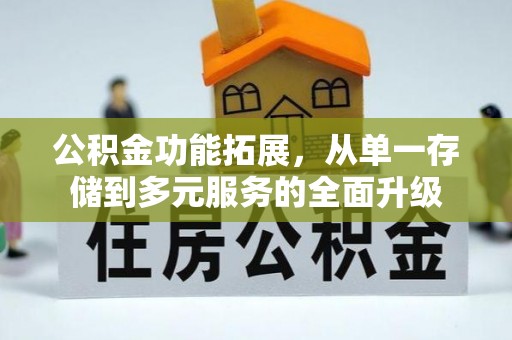 武邑公积金功能拓展，从单一存储到多元服务的全面升级