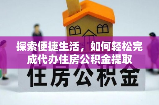 武邑探索便捷生活，如何轻松完成代办住房公积金提取