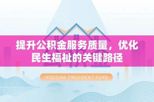 武邑提升公积金服务质量，优化民生福祉的关键路径