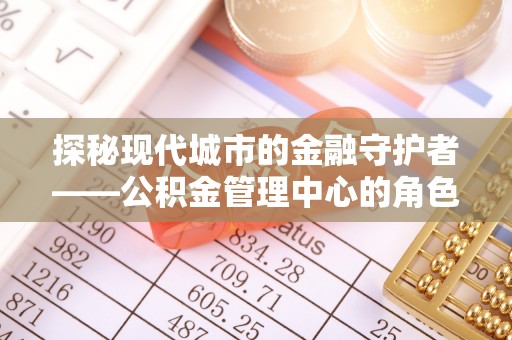 武邑探秘现代城市的金融守护者——公积金管理中心的角色与使命
