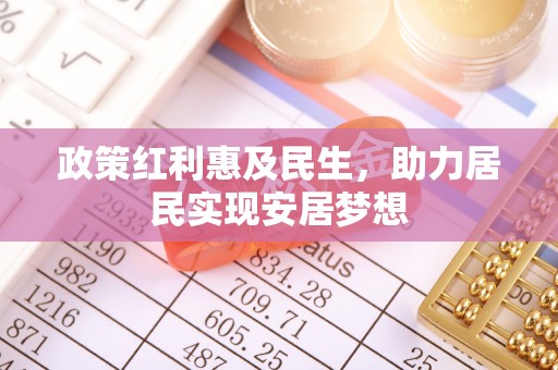 武邑政策红利惠及民生，助力居民实现安居梦想