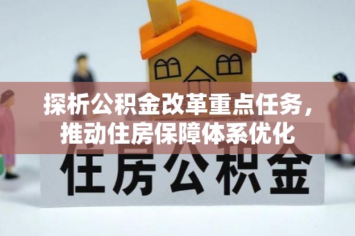 武邑探析公积金改革重点任务，推动住房保障体系优化