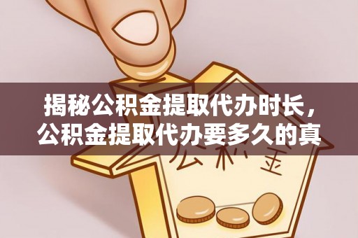 武邑揭秘公积金提取代办时长，公积金提取代办要多久的真相与攻略
