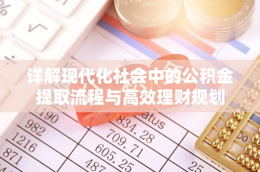 武邑详解现代化社会中的公积金提取流程与高效理财规划