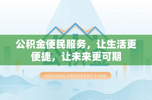 武邑公积金便民服务，让生活更便捷，让未来更可期
