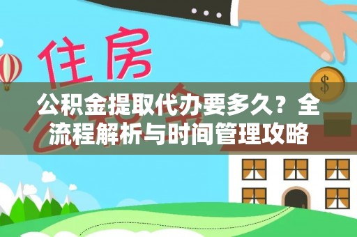 武邑公积金提取代办要多久？全流程解析与时间管理攻略
