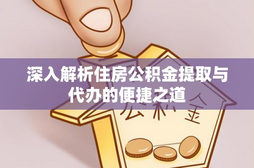 武邑深入解析住房公积金提取与代办的便捷之道