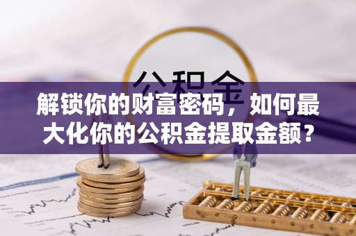 武邑解锁你的财富密码，如何最大化你的公积金提取金额？