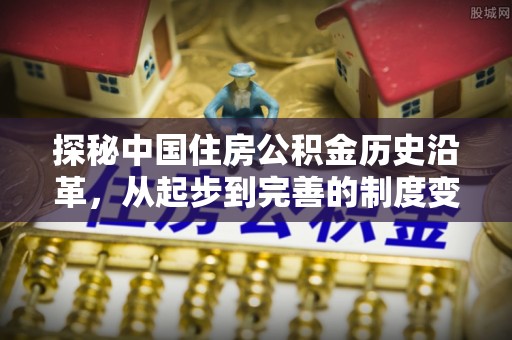 武邑探秘中国住房公积金历史沿革，从起步到完善的制度变迁