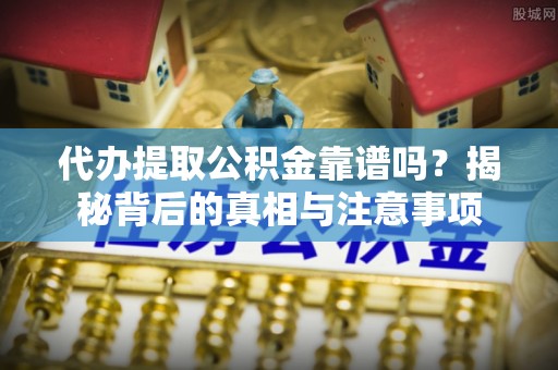武邑代办提取公积金靠谱吗？揭秘背后的真相与注意事项