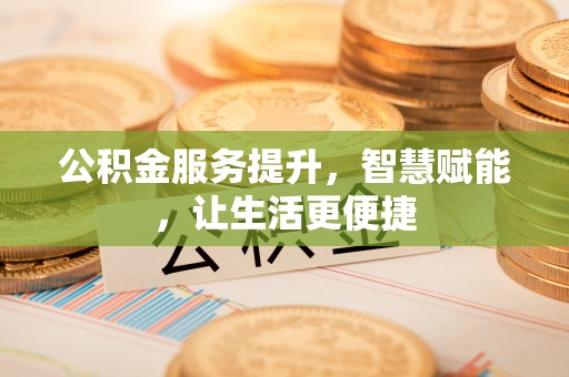 武邑公积金服务提升，智慧赋能，让生活更便捷