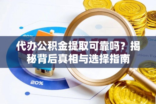 武邑代办公积金提取可靠吗？揭秘背后真相与选择指南