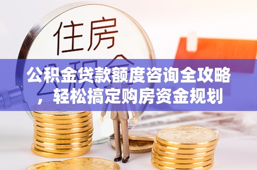 武邑公积金贷款额度咨询全攻略，轻松搞定购房资金规划