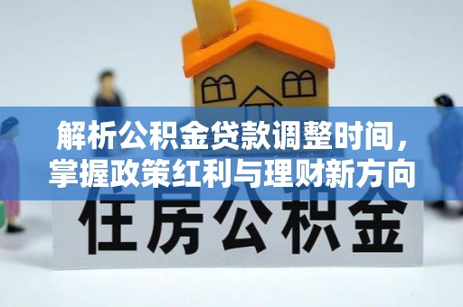 武邑解析公积金贷款调整时间，掌握政策红利与理财新方向