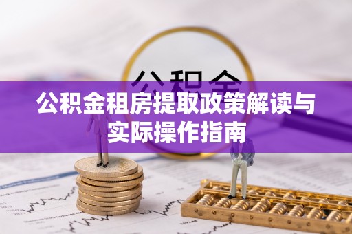 武邑公积金租房提取政策解读与实际操作指南