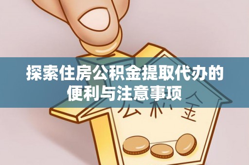 武邑探索住房公积金提取代办的便利与注意事项