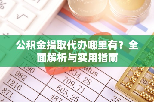 武邑公积金提取代办哪里有？全面解析与实用指南