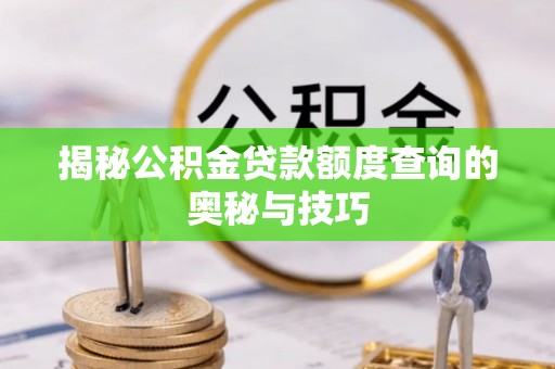 武邑揭秘公积金贷款额度查询的奥秘与技巧