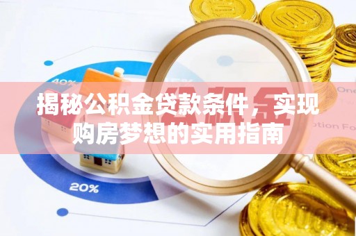 武邑揭秘公积金贷款条件，实现购房梦想的实用指南