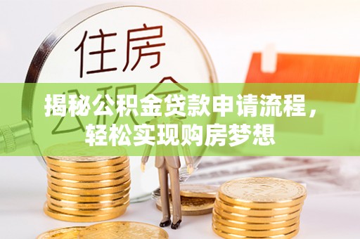 武邑揭秘公积金贷款申请流程，轻松实现购房梦想