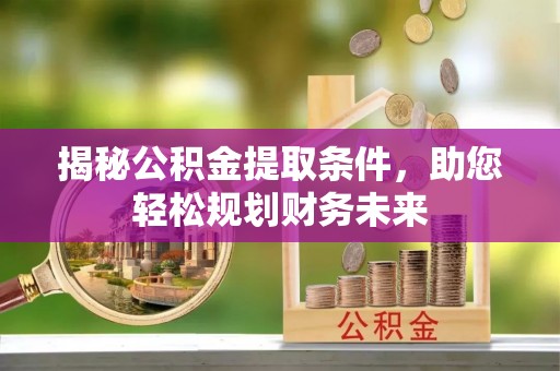 武邑揭秘公积金提取条件，助您轻松规划财务未来