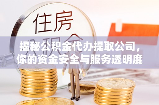 武邑揭秘公积金代办提取公司，你的资金安全与服务透明度指南