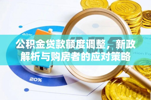 武邑公积金贷款额度调整，新政解析与购房者的应对策略
