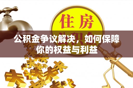 武邑公积金争议解决，如何保障你的权益与利益