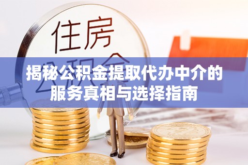 武邑揭秘公积金提取代办中介的服务真相与选择指南