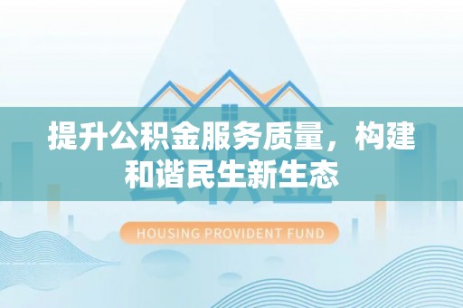 武邑提升公积金服务质量，构建和谐民生新生态