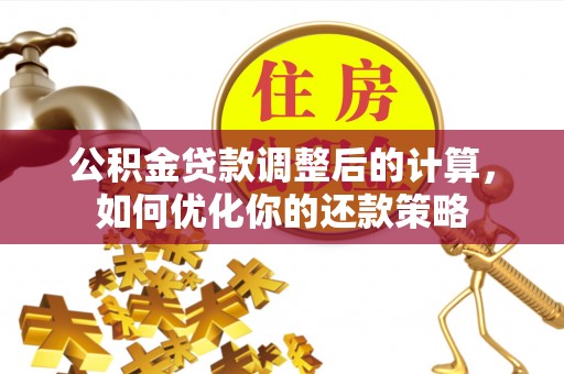 武邑公积金贷款调整后的计算，如何优化你的还款策略