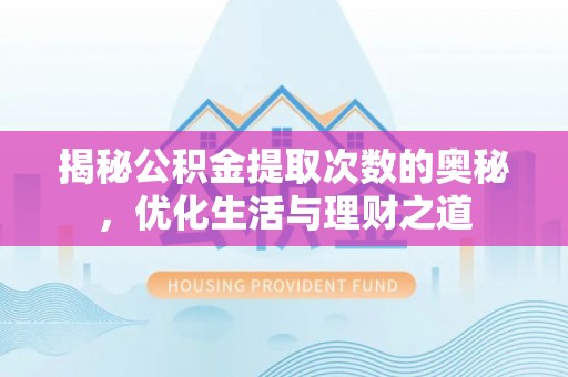武邑揭秘公积金提取次数的奥秘，优化生活与理财之道