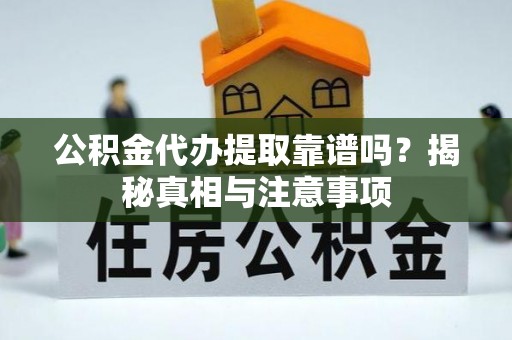 武邑公积金代办提取靠谱吗？揭秘真相与注意事项