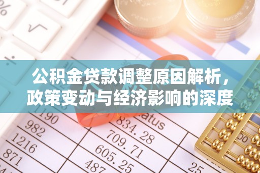 武邑公积金贷款调整原因解析，政策变动与经济影响的深度探讨