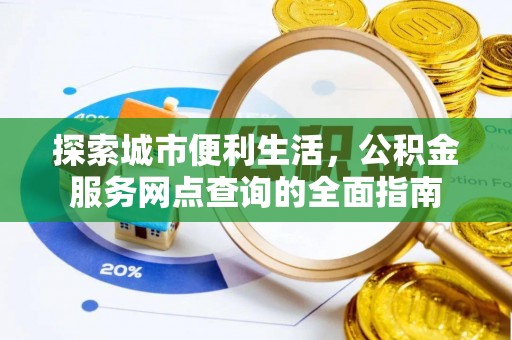 武邑探索城市便利生活，公积金服务网点查询的全面指南