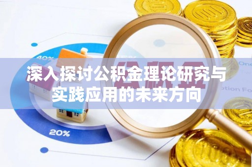 武邑深入探讨公积金理论研究与实践应用的未来方向