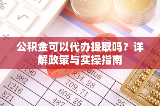 武邑公积金可以代办提取吗？详解政策与实操指南