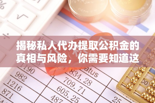 武邑揭秘私人代办提取公积金的真相与风险，你需要知道这些！