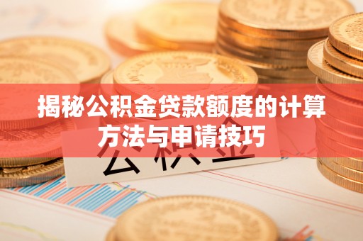 武邑揭秘公积金贷款额度的计算方法与申请技巧