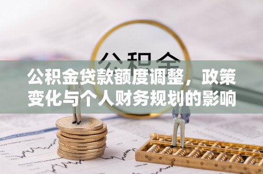 武邑公积金贷款额度调整，政策变化与个人财务规划的影响分析