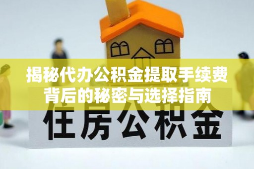 武邑揭秘代办公积金提取手续费背后的秘密与选择指南