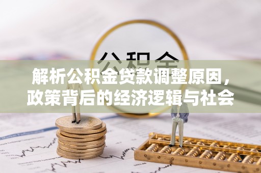 武邑解析公积金贷款调整原因，政策背后的经济逻辑与社会影响